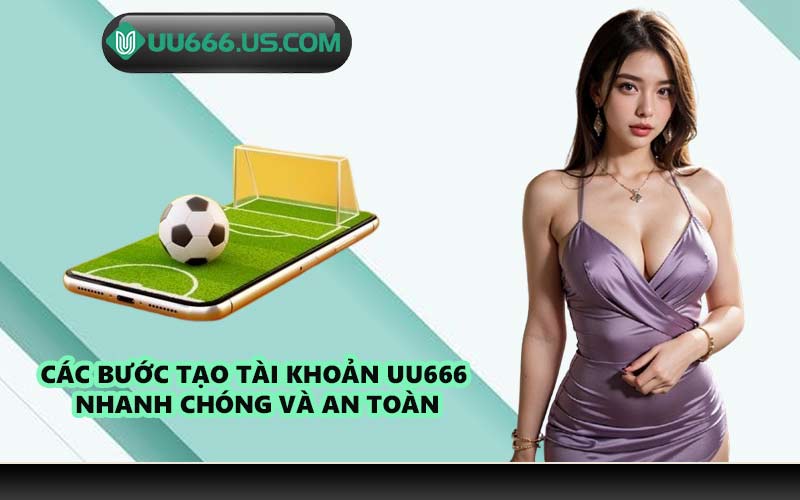 Các bước tạo tài khoản UU666 nhanh chóng và an toàn