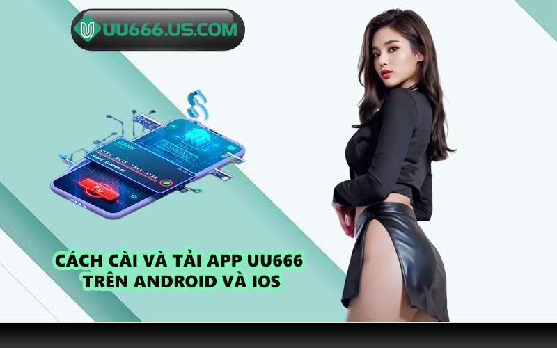 Cách cài và tải app UU666 trên Android và iOS