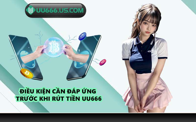 Điều kiện cần đáp ứng trước khi rút tiền UU666