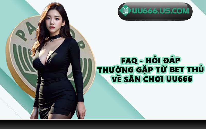 FAQ - Hỏi đáp thường gặp từ bet thủ về sân chơi UU666