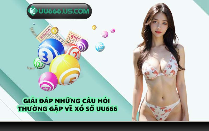 Giải đáp những câu hỏi thường gặp về xổ số UU666