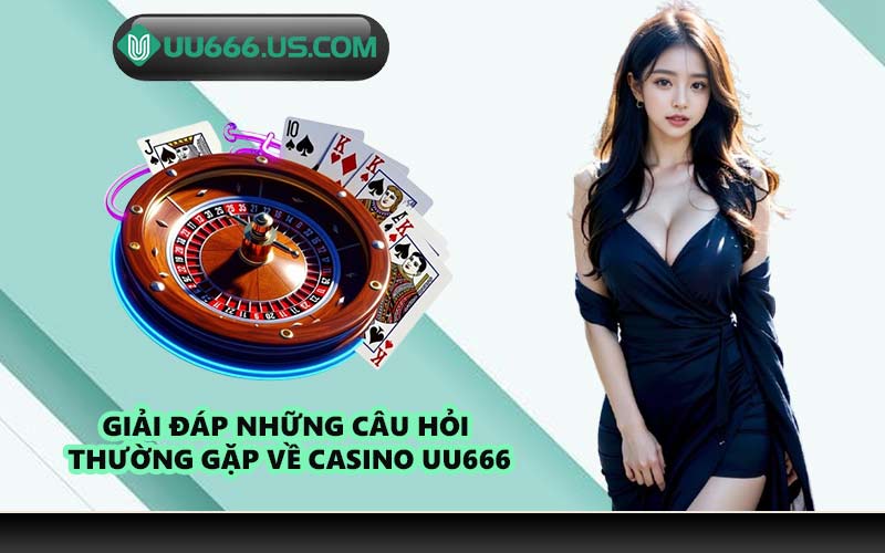 Giải đáp những câu hỏi thường gặp về Casino UU666