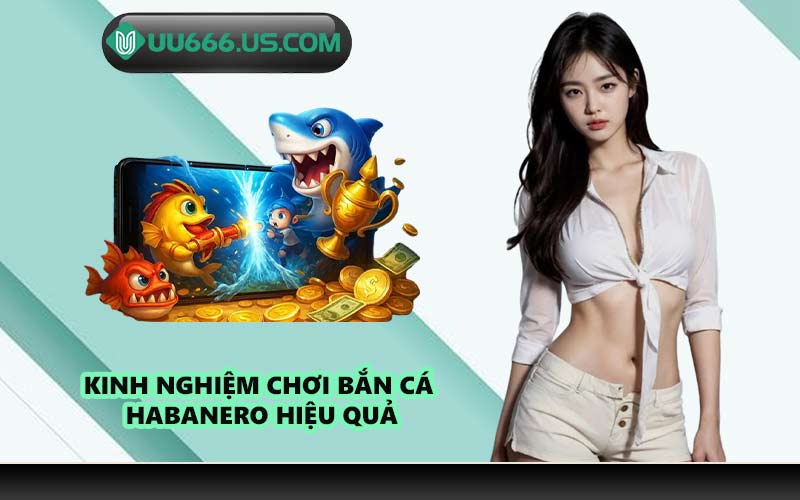 Kinh nghiệm chơi bắn cá Habanero hiệu quả
