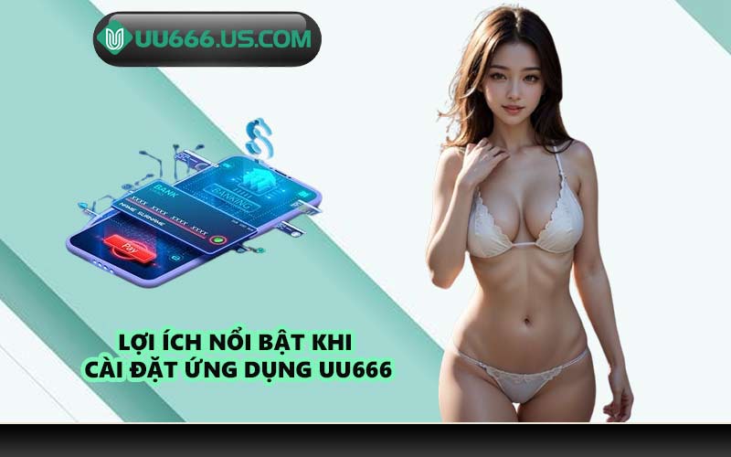 Lợi ích nổi bật khi cài đặt ứng dụng UU666