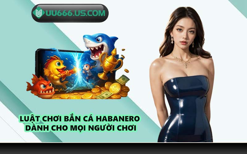 Luật chơi bắn cá Habanero dành cho mọi người chơi