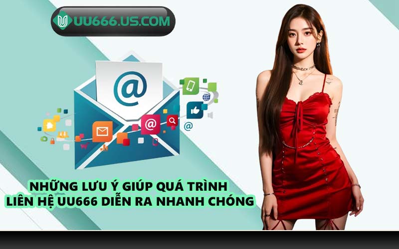 Những lưu ý giúp quá trình liên hệ UU666 diễn ra nhanh chóng