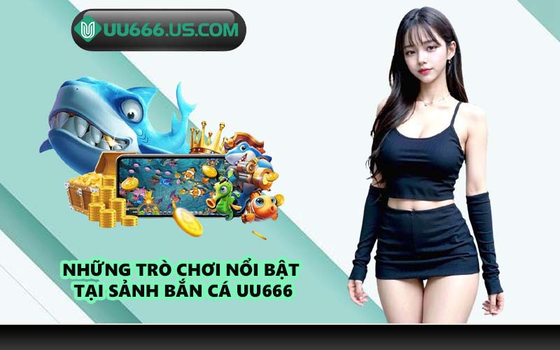 Những trò chơi nổi bật tại sảnh bắn cá UU666