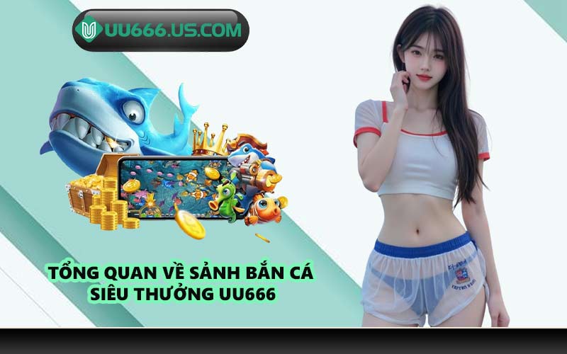 Tổng quan về sảnh bắn cá siêu thưởng UU666