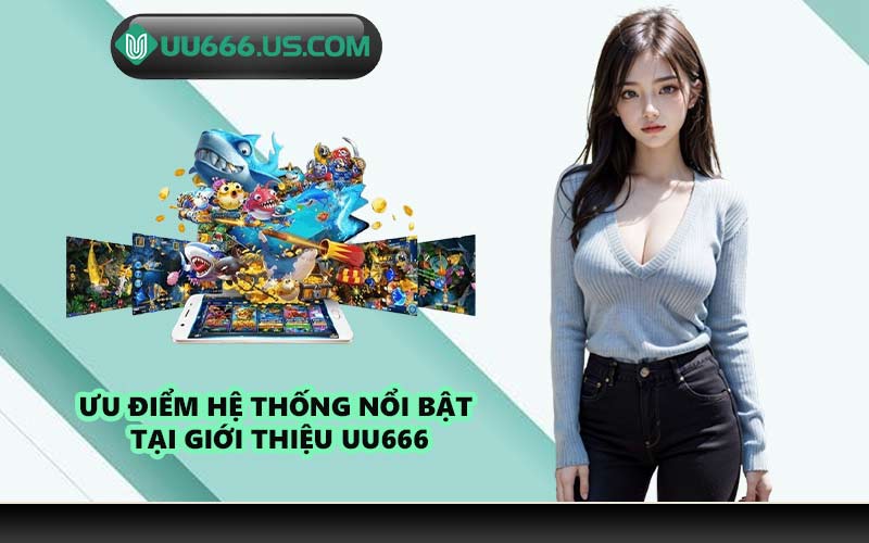 Ưu điểm hệ thống nổi bật tại giới thiệu UU666